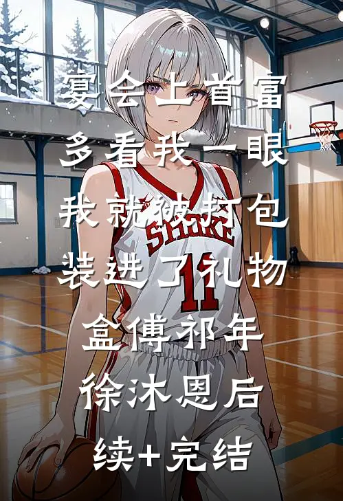 宴会上首富多看我一眼，我就被打包装进了礼物盒傅祁年徐沐恩后续+完结