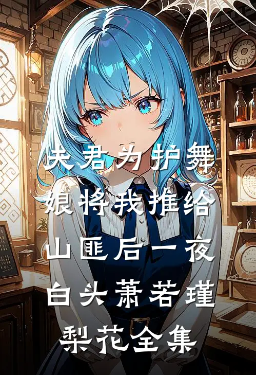夫君为护舞娘将我推给山匪后一夜白头萧若瑾梨花全集
