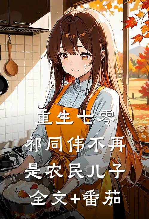 重生七零：祁同伟不再是农民儿子全文+番茄