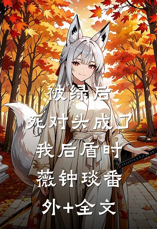 被绿后，死对头成了我后盾时薇钟琰(番外)+(全文)