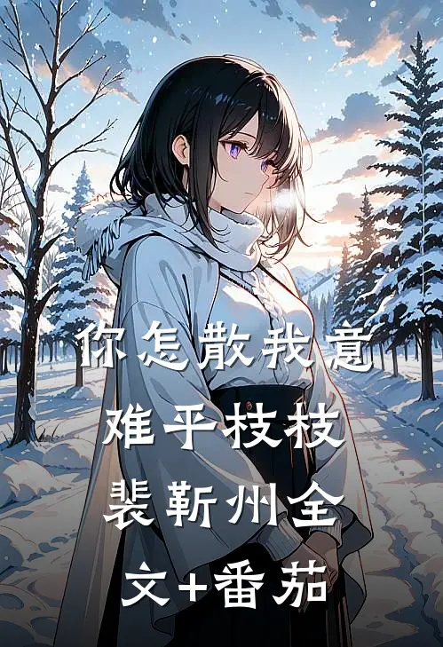 你怎散我意难平枝枝裴靳州全文+番茄