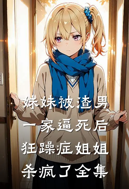 妹妹被渣男一家逼死后，狂躁症姐姐杀疯了全集