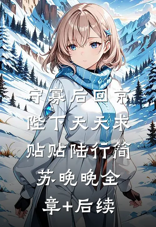 守寡后回京，陛下天天求贴贴陆行简苏晚晚全章+后续