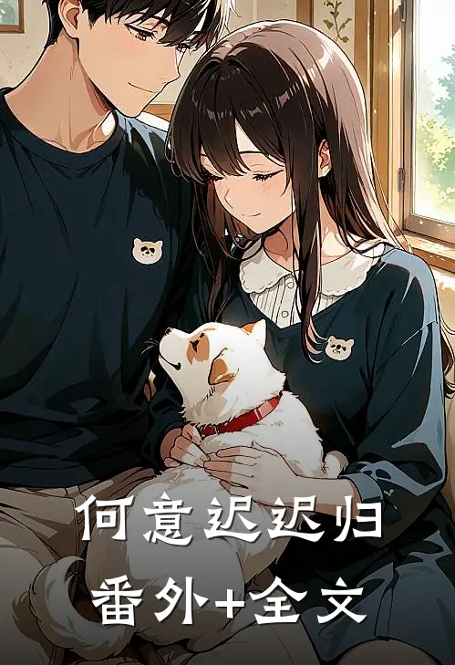 何意迟迟归:(番外)+(全文)