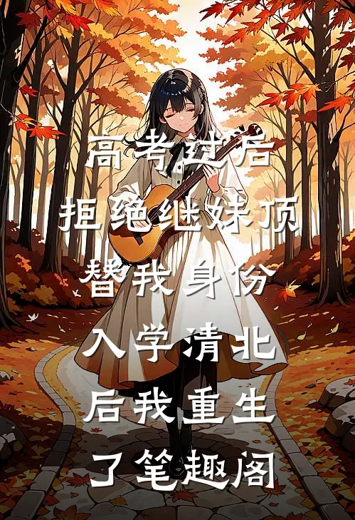 高考过后，拒绝继妹顶替我身份入学清北后我重生了笔趣阁