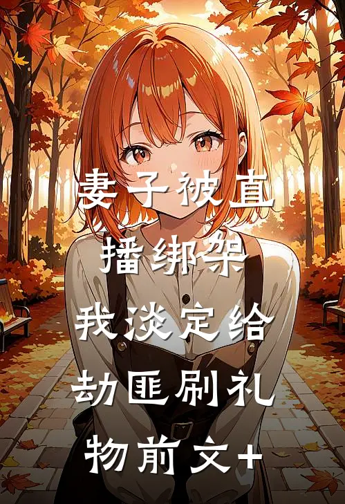妻子被直播绑架，我淡定给劫匪刷礼物前文+
