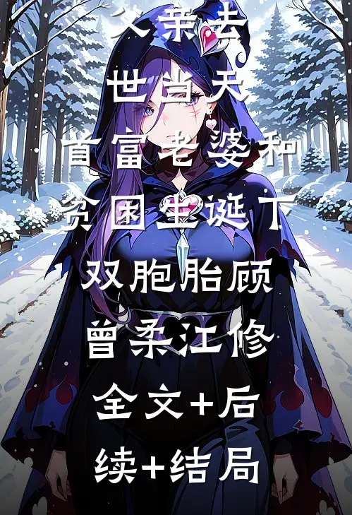父亲去世当天，首富老婆和贫困生诞下双胞胎顾曾柔江修:全文+后续+结局