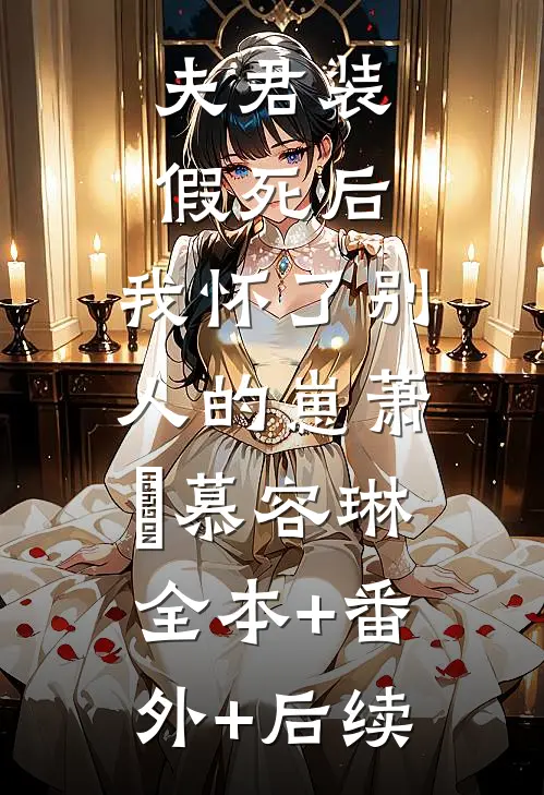 夫君装假死后，我怀了别人的崽萧璟慕容琳:全本+番外+后续