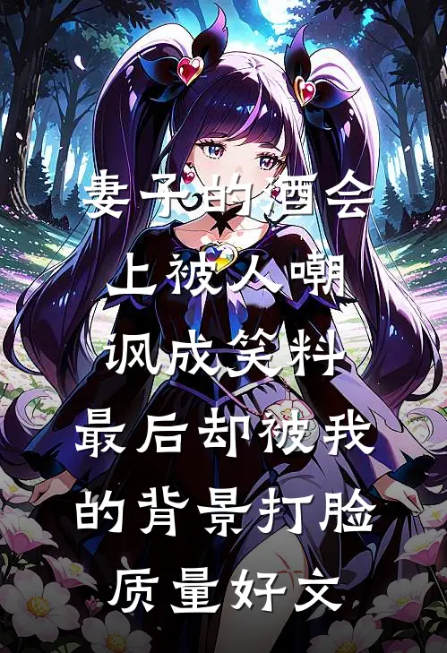 妻子的酒会上被人嘲讽成笑料，最后却被我的背景打脸质量好文