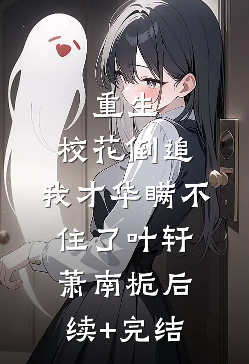 重生：校花倒追，我才华瞒不住了叶轩萧南栀后续+完结