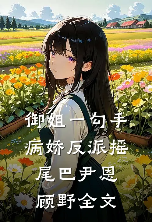 御姐一勾手，病娇反派摇尾巴尹恩顾野全文