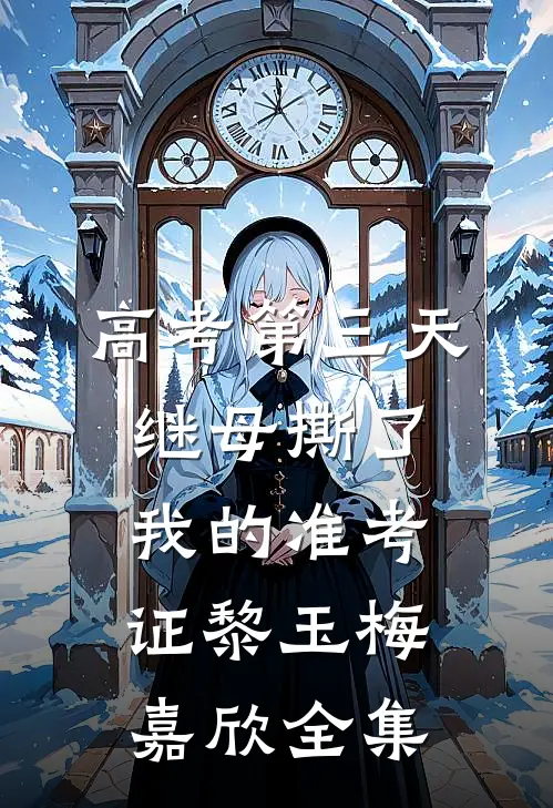 高考第三天，继母撕了我的准考证黎玉梅嘉欣全集