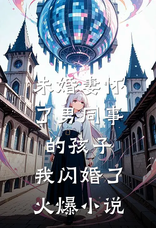 未婚妻怀了男同事的孩子，我闪婚了火爆小说