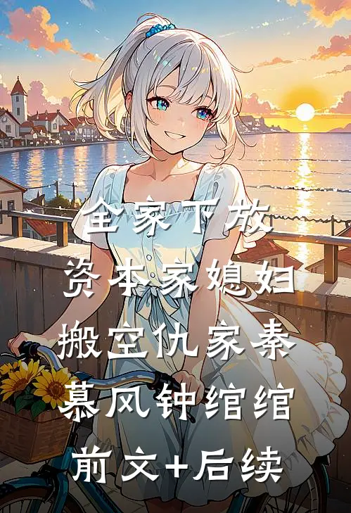 全家下放，资本家媳妇搬空仇家秦慕风钟绾绾前文+后续