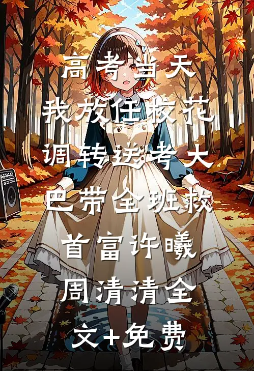 高考当天，我放任校花调转送考大巴带全班救首富许曦周清清全文+免费