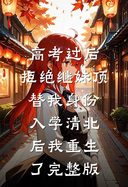 高考过后，拒绝继妹顶替我身份入学清北后我重生了完整版