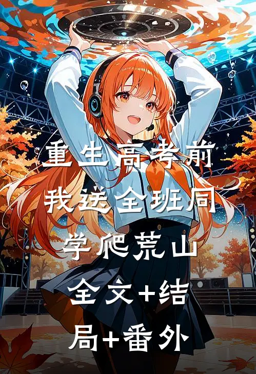重生高考前，我送全班同学爬荒山:全文+结局+番外