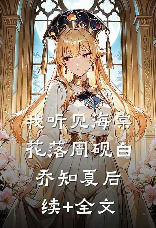 我听见海棠花落周砚白乔知夏后续+全文