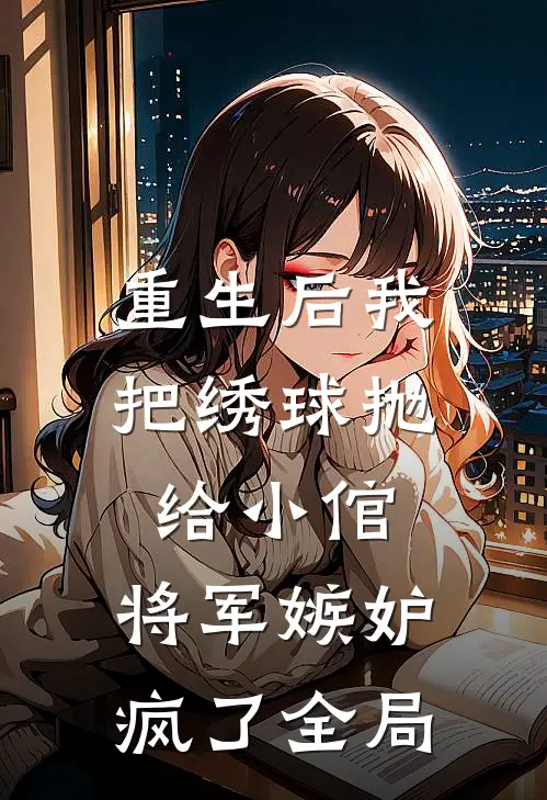 重生后我把绣球抛给小倌，将军嫉妒疯了全局