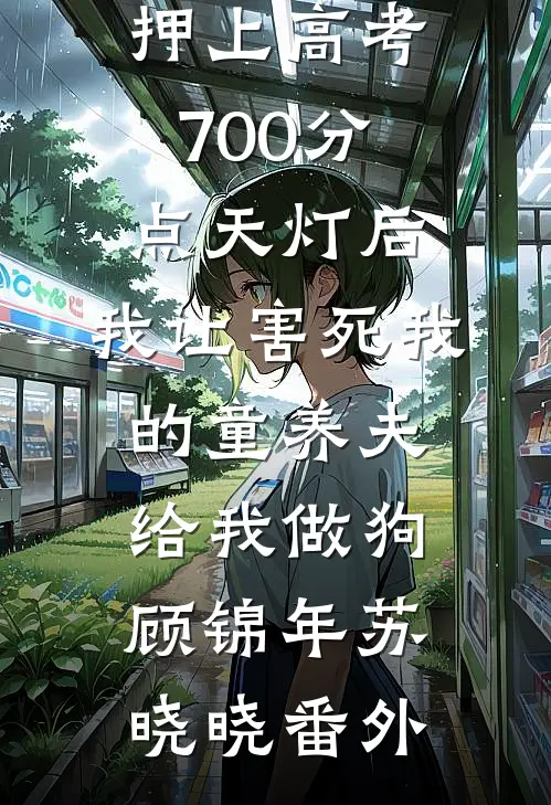 押上高考700分点天灯后，我让害死我的童养夫给我做狗顾锦年苏晓晓番外