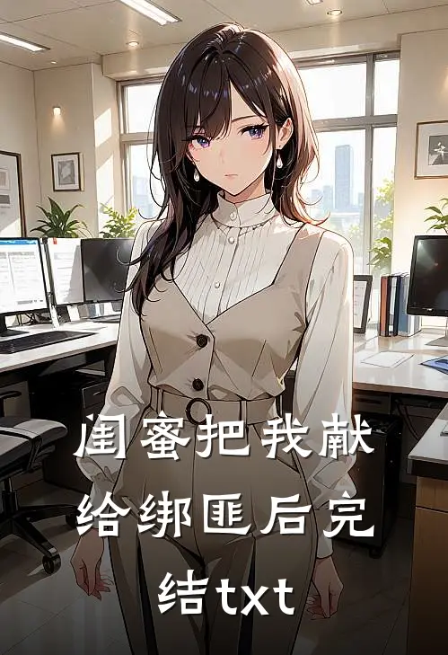闺蜜把我献给绑匪后完结txt