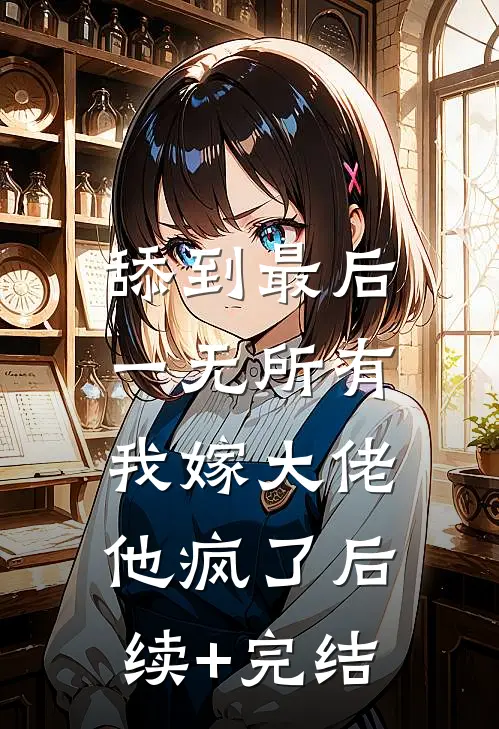 舔到最后一无所有，我嫁大佬他疯了后续+完结