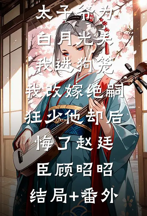188京圈太子爷为白月光关我进狗笼，我改嫁绝嗣狂少他却后悔了赵廷臣顾昭昭:结局+番外