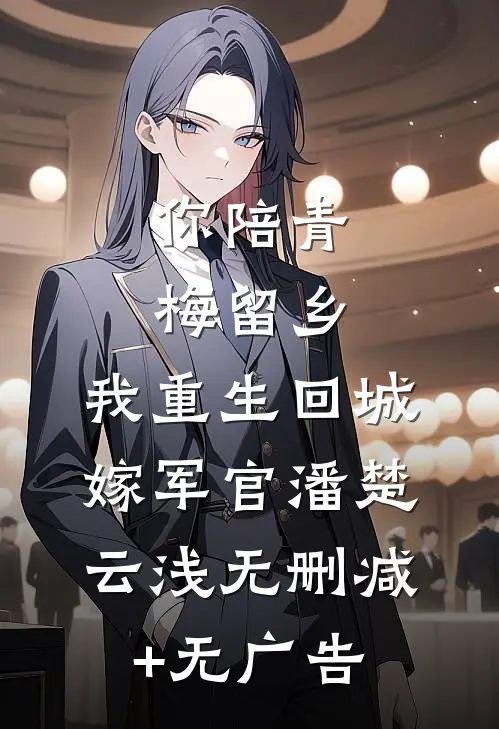 你陪青梅留乡，我重生回城嫁军官潘楚云浅无删减+无广告