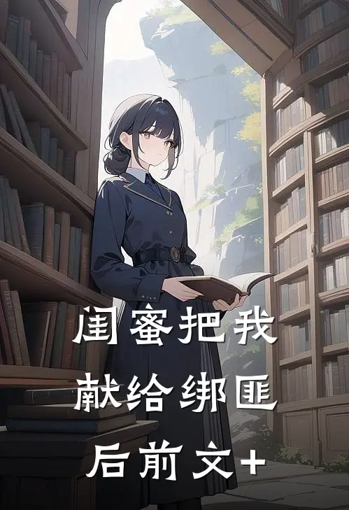 闺蜜把我献给绑匪后前文+