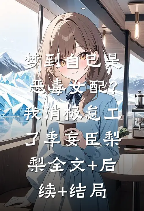 梦到自己是恶毒女配？我消极怠工了季妄臣梨梨全文+后续+结局
