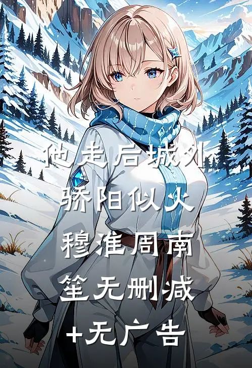 他走后城外骄阳似火穆淮周南笙无删减+无广告