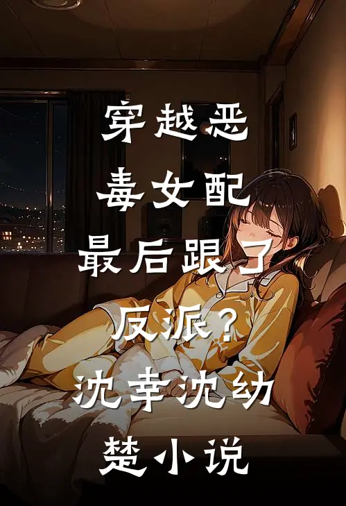 穿越恶毒女配，最后跟了反派？沈幸沈幼楚小说