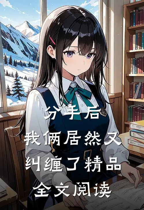 分手后，我俩居然又纠缠了精品全文阅读
