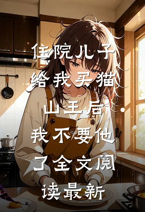 住院儿子给我买猫山王后，我不要他了全文阅读最新