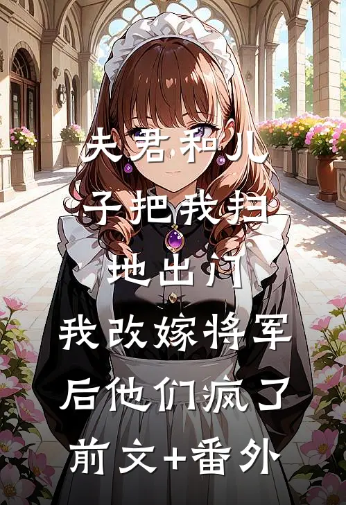 夫君和儿子把我扫地出门，我改嫁将军后他们疯了前文+番外