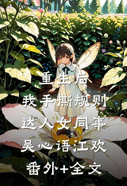重生后，我手撕规则达人女同事吴心语江欢(番外)+(全文)