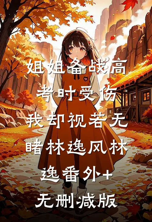 姐姐备战高考时受伤，我却视若无睹林逸风林逸番外+无删减版