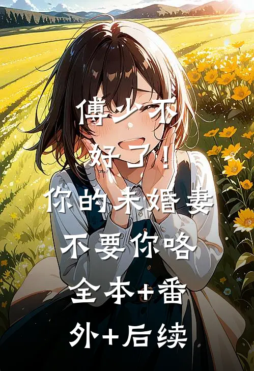 傅少不好了！你的未婚妻不要你咯:全本+番外+后续