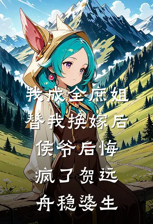 我成全庶姐替我换嫁后，侯爷后悔疯了贺远舟稳婆生