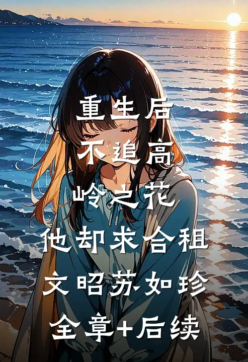 重生后，不追高岭之花，他却求合租文昭苏如珍全章+后续