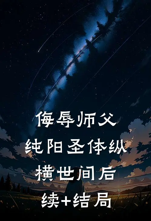 侮辱师父，纯阳圣体纵横世间后续+结局