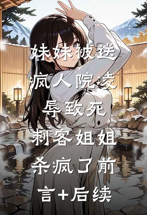 妹妹被送疯人院凌辱致死，刺客姐姐杀疯了前言+后续