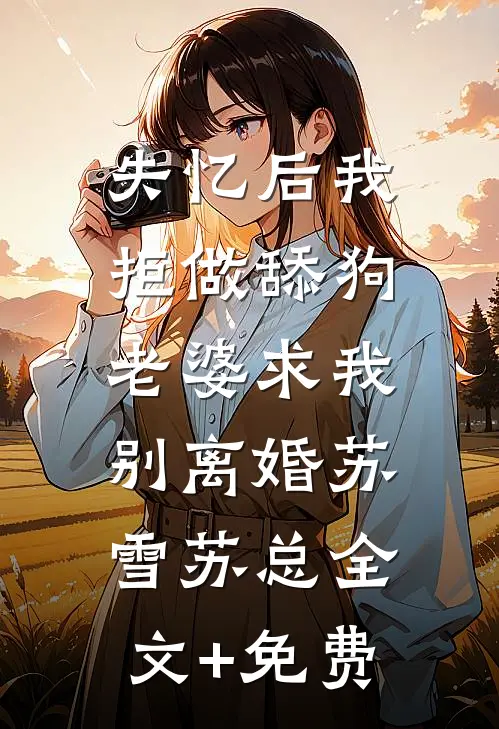 失忆后我拒做舔狗，老婆求我别离婚苏雪苏总全文+免费