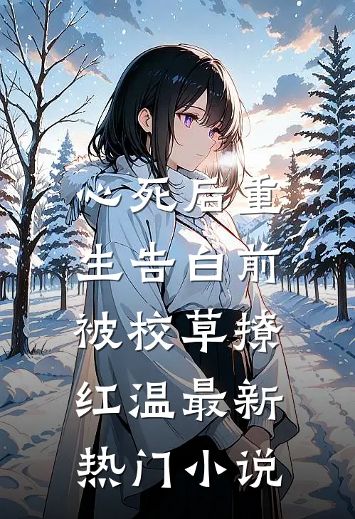 心死后重生告白前，被校草撩红温最新热门小说