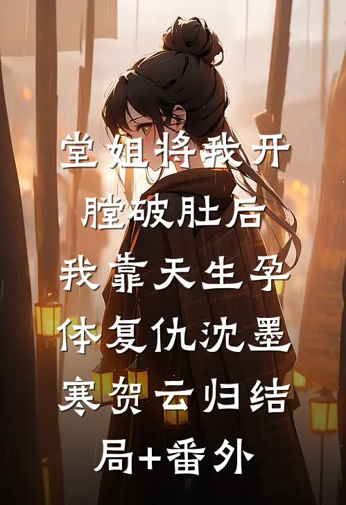 堂姐将我开膛破肚后，我靠天生孕体复仇沈墨寒贺云归结局+番外