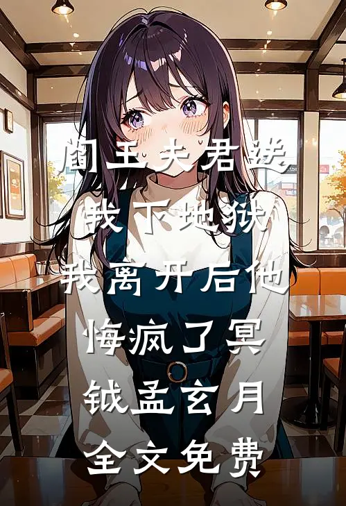 阎王夫君送我下地狱，我离开后他悔疯了冥钺孟玄月全文免费