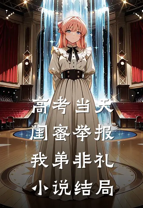 高考当天，闺蜜举报我弟非礼小说结局