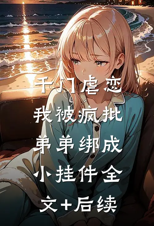 千门虐恋：我被疯批弟弟绑成小挂件全文+后续
