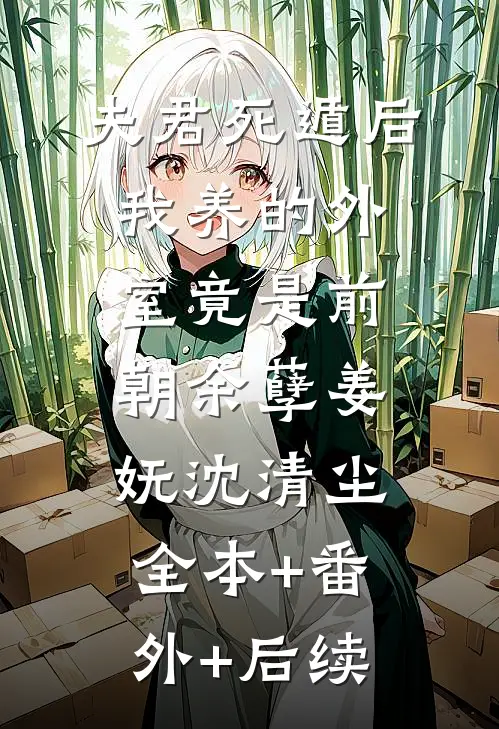 夫君死遁后，我养的外室竟是前朝余孽姜妩沈清尘:全本+番外+后续
