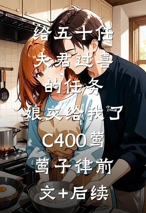 给五十任夫君过喜的任务，娘交给我了C400莺莺子律前文+后续